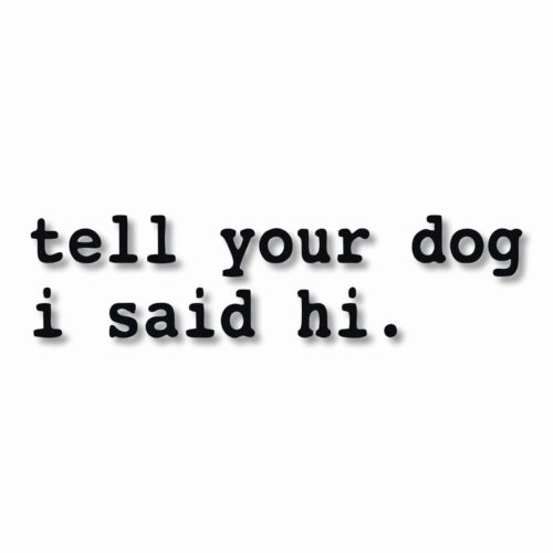 tell your dog i said hi. - Vinyl Decal Sticker - CHOOSE Size & Color
