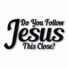 DO YOU FOLLOW JESUS THIS CLOSE? - Vinyl Decal Sticker - CHOOSE Size & Color