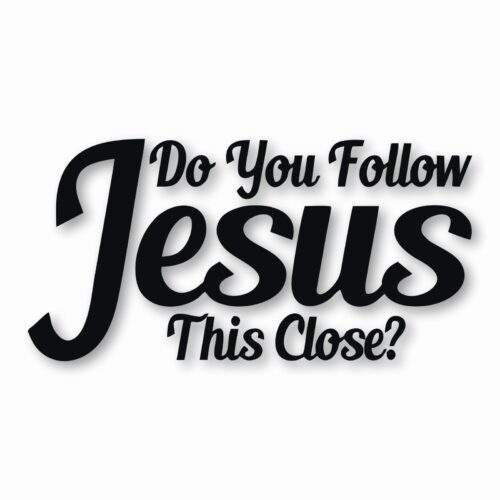 DO YOU FOLLOW JESUS THIS CLOSE? - Vinyl Decal Sticker - CHOOSE Size & Color