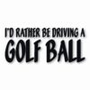 I'd Rather Be Driving a Golf Ball - Vinyl Decal Sticker - CHOOSE Size & Color