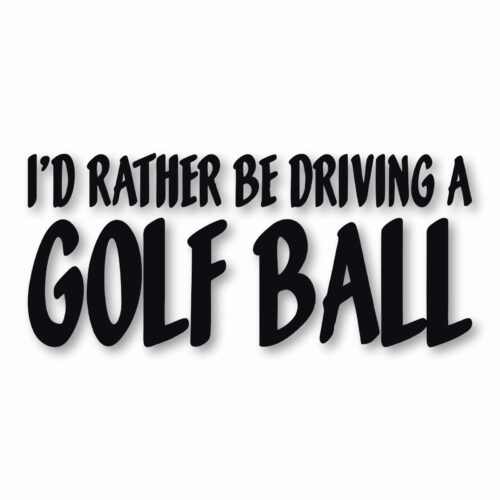 I'd Rather Be Driving a Golf Ball - Vinyl Decal Sticker - CHOOSE Size & Color