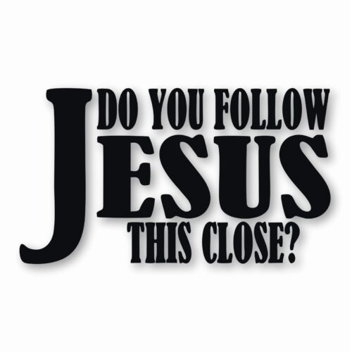 DO YOU FOLLOW JESUS THIS CLOSE? - Vinyl Decal Sticker - CHOOSE Size & Color