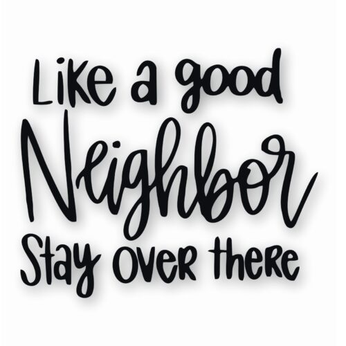 Like A Good Neighbor Stay Over There - Vinyl Decal Sticker - CHOOSE Size & Color