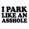 I Park Like An @$$hole - Vinyl Decal Sticker - CHOOSE Size & Color