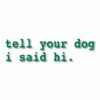 tell your dog i said hi. - Vinyl Decal Sticker - CHOOSE Size & Color