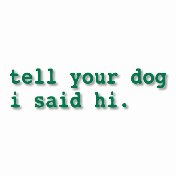 tell your dog i said hi. - Vinyl Decal Sticker - CHOOSE Size & Color