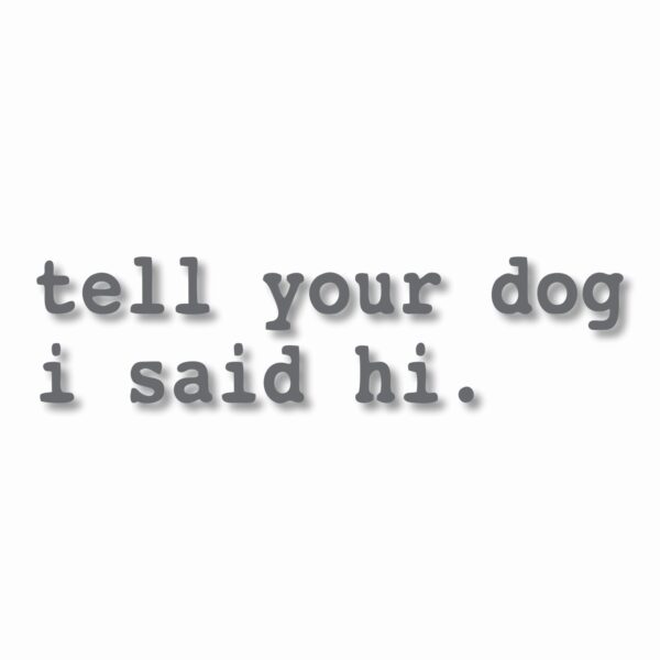 tell your dog i said hi. - Vinyl Decal Sticker - CHOOSE Size & Color