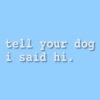 tell your dog i said hi. - Vinyl Decal Sticker - CHOOSE Size & Color