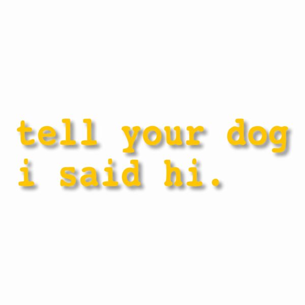 tell your dog i said hi. - Vinyl Decal Sticker - CHOOSE Size & Color