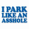 I Park Like An @$$hole - Vinyl Decal Sticker - CHOOSE Size & Color