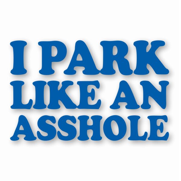 I Park Like An @$$hole - Vinyl Decal Sticker - CHOOSE Size & Color