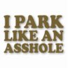 I Park Like An @$$hole - Vinyl Decal Sticker - CHOOSE Size & Color