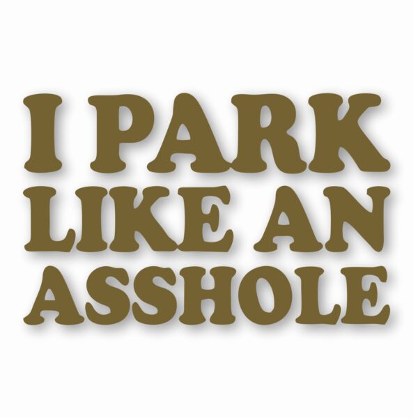 I Park Like An @$$hole - Vinyl Decal Sticker - CHOOSE Size & Color