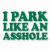 I Park Like An @$$hole - Vinyl Decal Sticker - CHOOSE Size & Color