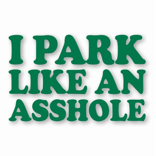 I Park Like An @$$hole - Vinyl Decal Sticker - CHOOSE Size & Color