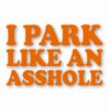 I Park Like An @$$hole - Vinyl Decal Sticker - CHOOSE Size & Color