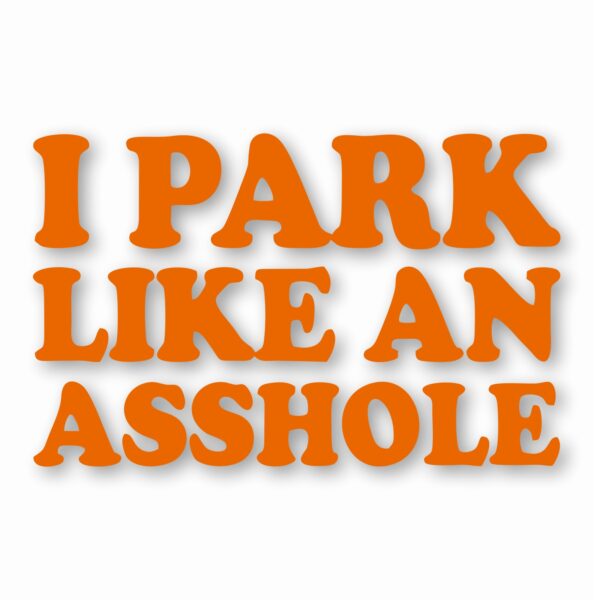 I Park Like An @$$hole - Vinyl Decal Sticker - CHOOSE Size & Color