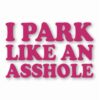 I Park Like An @$$hole - Vinyl Decal Sticker - CHOOSE Size & Color