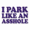 I Park Like An @$$hole - Vinyl Decal Sticker - CHOOSE Size & Color