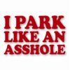 I Park Like An @$$hole - Vinyl Decal Sticker - CHOOSE Size & Color