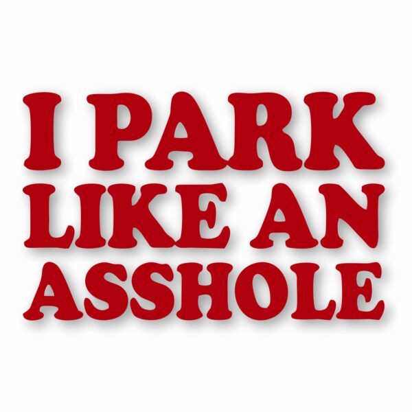 I Park Like An @$$hole - Vinyl Decal Sticker - CHOOSE Size & Color