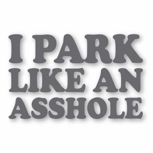 I Park Like An @$$hole - Vinyl Decal Sticker - CHOOSE Size & Color