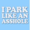 I Park Like An @$$hole - Vinyl Decal Sticker - CHOOSE Size & Color