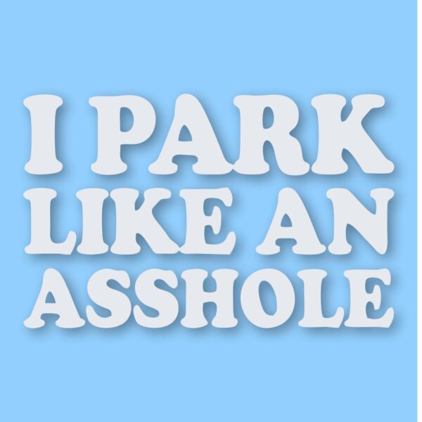 I Park Like An @$$hole - Vinyl Decal Sticker - CHOOSE Size & Color