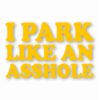 I Park Like An @$$hole - Vinyl Decal Sticker - CHOOSE Size & Color