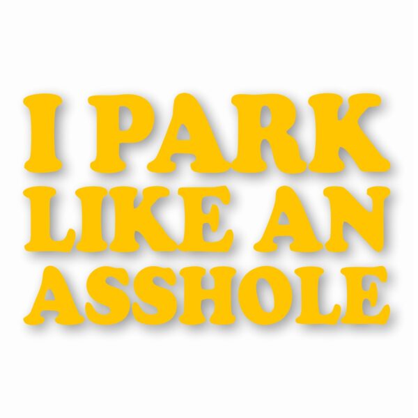 I Park Like An @$$hole - Vinyl Decal Sticker - CHOOSE Size & Color