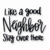 Like A Good Neighbor Stay Over There - Vinyl Decal Sticker - CHOOSE Size & Color