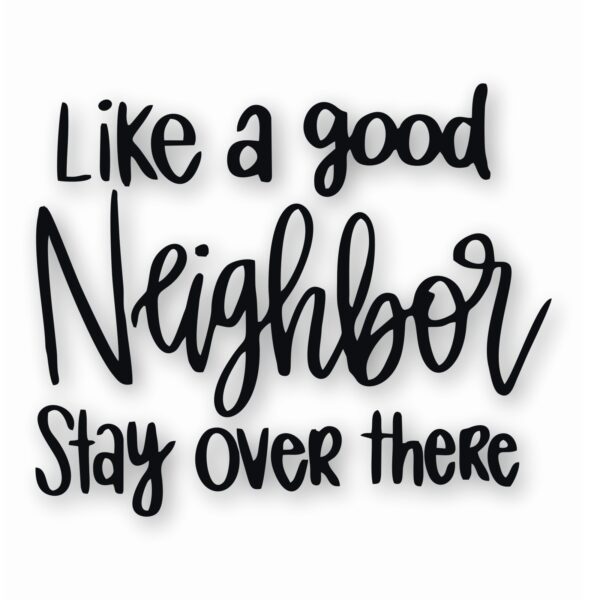 Like A Good Neighbor Stay Over There - Vinyl Decal Sticker - CHOOSE Size & Color