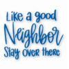 Like A Good Neighbor Stay Over There - Vinyl Decal Sticker - CHOOSE Size & Color