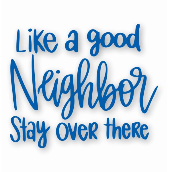 Like A Good Neighbor Stay Over There - Vinyl Decal Sticker - CHOOSE Size & Color