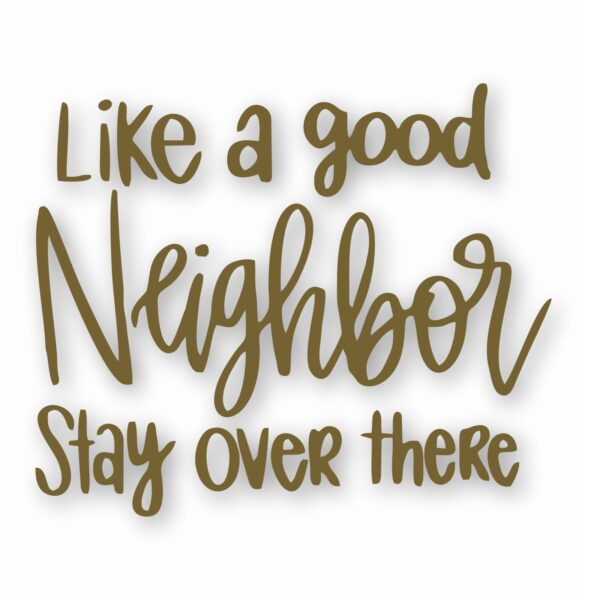 Like A Good Neighbor Stay Over There - Vinyl Decal Sticker - CHOOSE Size & Color