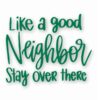 Like A Good Neighbor Stay Over There - Vinyl Decal Sticker - CHOOSE Size & Color