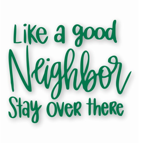 Like A Good Neighbor Stay Over There - Vinyl Decal Sticker - CHOOSE Size & Color