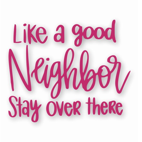 Like A Good Neighbor Stay Over There - Vinyl Decal Sticker - CHOOSE Size & Color
