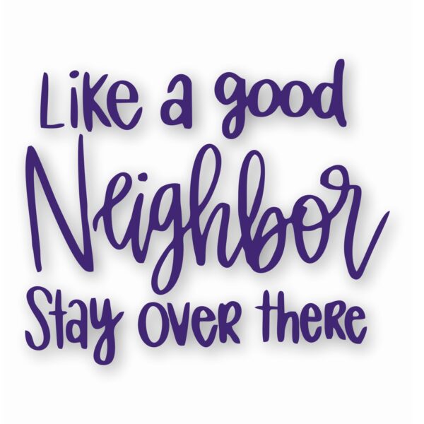 Like A Good Neighbor Stay Over There - Vinyl Decal Sticker - CHOOSE Size & Color