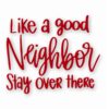 Like A Good Neighbor Stay Over There - Vinyl Decal Sticker - CHOOSE Size & Color
