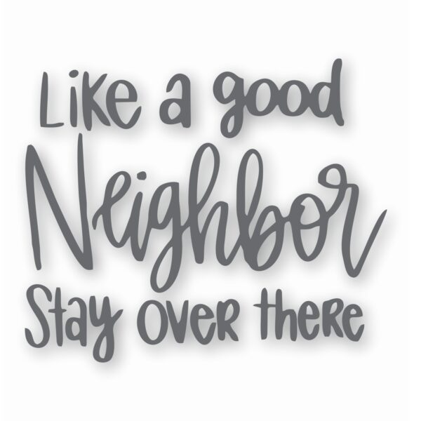 Like A Good Neighbor Stay Over There - Vinyl Decal Sticker - CHOOSE Size & Color