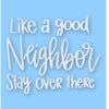 Like A Good Neighbor Stay Over There - Vinyl Decal Sticker - CHOOSE Size & Color