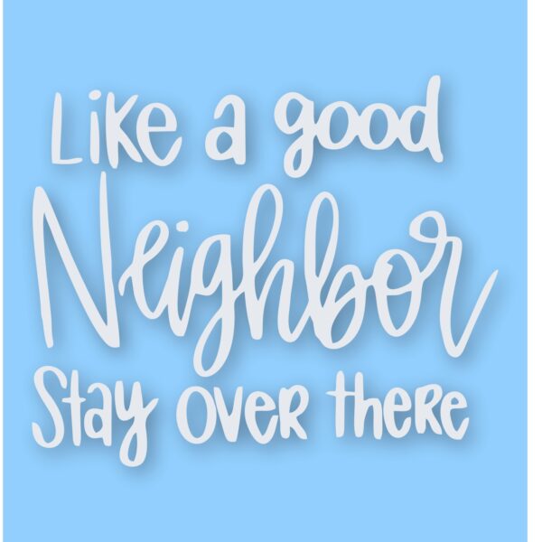 Like A Good Neighbor Stay Over There - Vinyl Decal Sticker - CHOOSE Size & Color