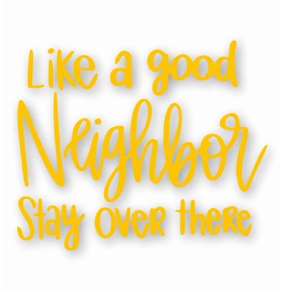 Like A Good Neighbor Stay Over There - Vinyl Decal Sticker - CHOOSE Size & Color