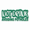 Not Drunk Avoiding Potholes - Vinyl Decal Sticker - CHOOSE Size & Color