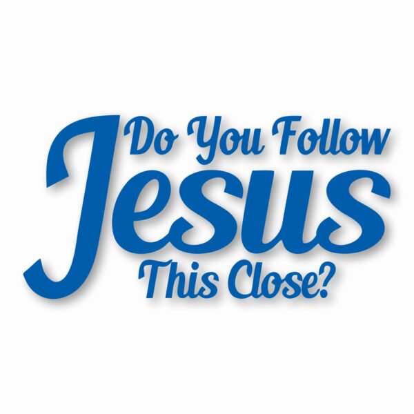 DO YOU FOLLOW JESUS THIS CLOSE? - Vinyl Decal Sticker - CHOOSE Size & Color