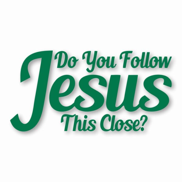 DO YOU FOLLOW JESUS THIS CLOSE? - Vinyl Decal Sticker - CHOOSE Size & Color