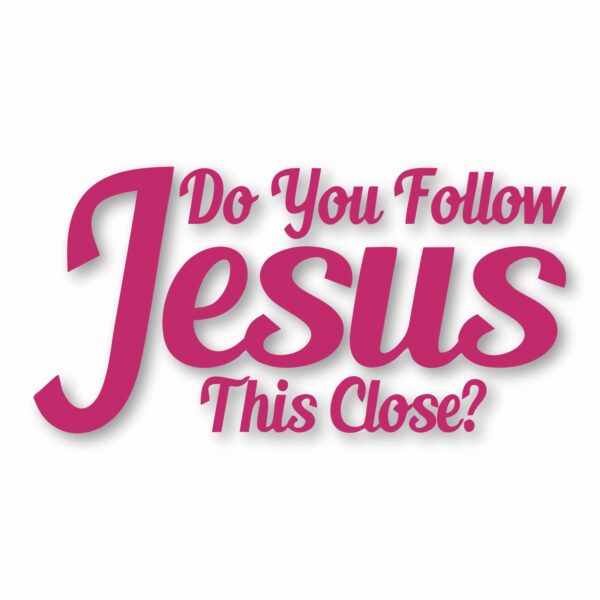 DO YOU FOLLOW JESUS THIS CLOSE? - Vinyl Decal Sticker - CHOOSE Size & Color