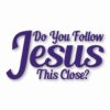 DO YOU FOLLOW JESUS THIS CLOSE? - Vinyl Decal Sticker - CHOOSE Size & Color