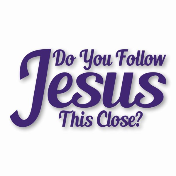 DO YOU FOLLOW JESUS THIS CLOSE? - Vinyl Decal Sticker - CHOOSE Size & Color